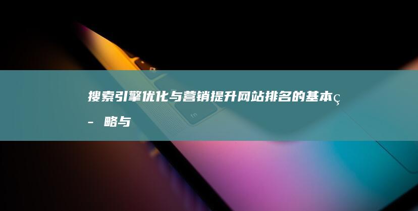 搜索引擎优化与营销：提升网站排名的基本策略与实操指南