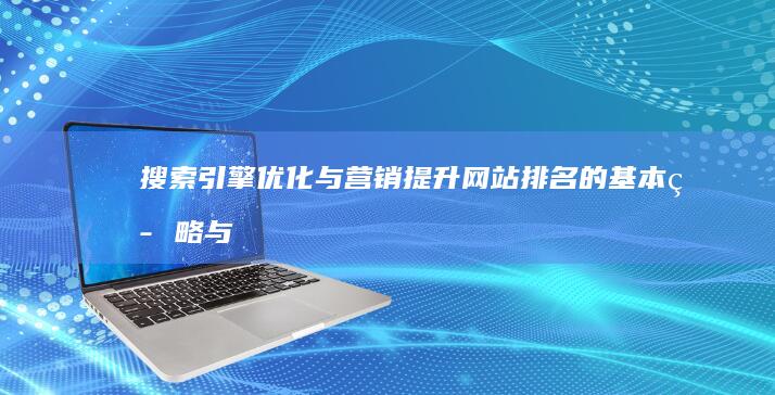 搜索引擎优化与营销：提升网站排名的基本策略与实操指南